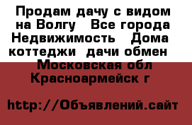 Продам дачу с видом на Волгу - Все города Недвижимость » Дома, коттеджи, дачи обмен   . Московская обл.,Красноармейск г.